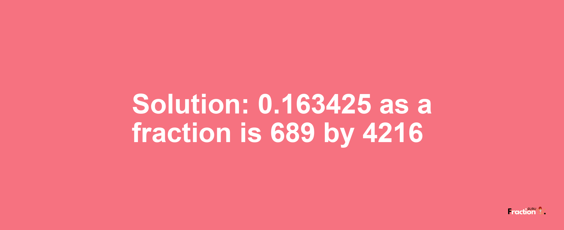 Solution:0.163425 as a fraction is 689/4216